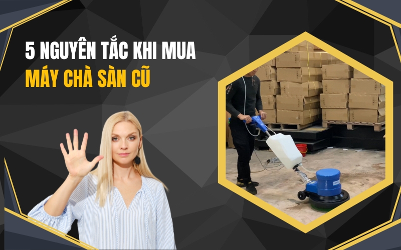 5 Nguyên Tắc Khi Mua Máy Chà Sàn Cũ