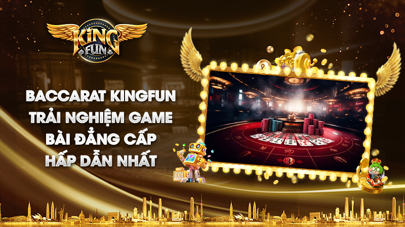 Baccarat Kingfun trải nghiệm đỉnh cao với tính năng đặc biệt