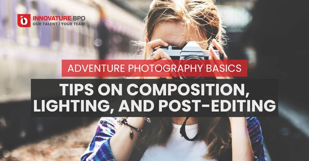 Adventure Photography Basics: Tips on Composition, Lighting, and Post-Editing