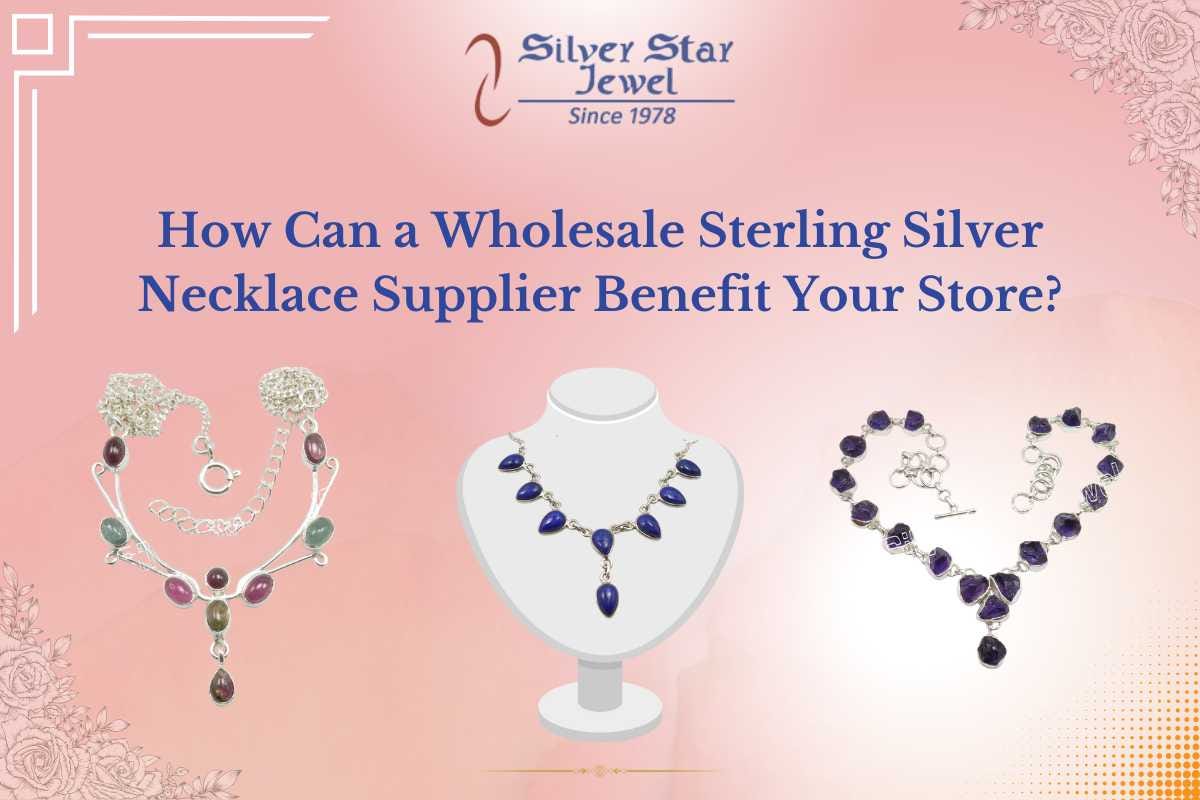 How Can a Wholesale Sterling Silver Necklace Supplier Benefit Your Store?