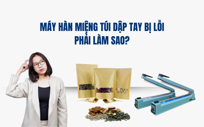 Máy Hàn Miệng Túi Dập Tay Bị Lỗi Phải Làm Sao?