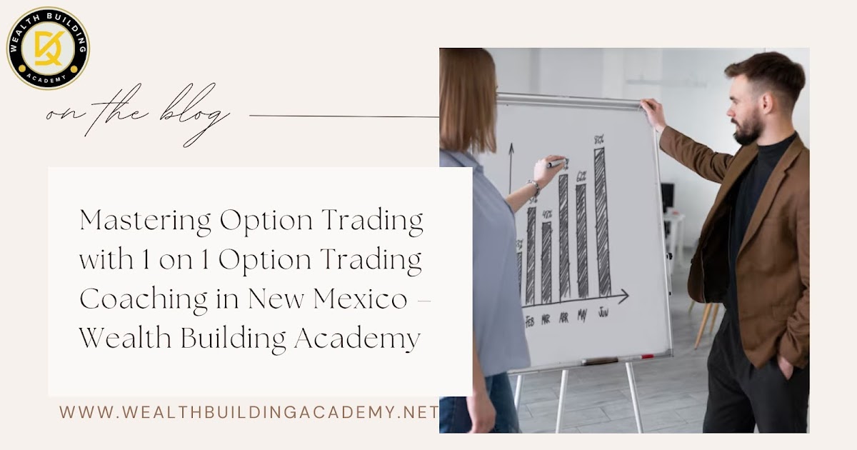 Mastering Option Trading with 1 on 1 Option Trading Coaching in New Mexico – Wealth Building Academy