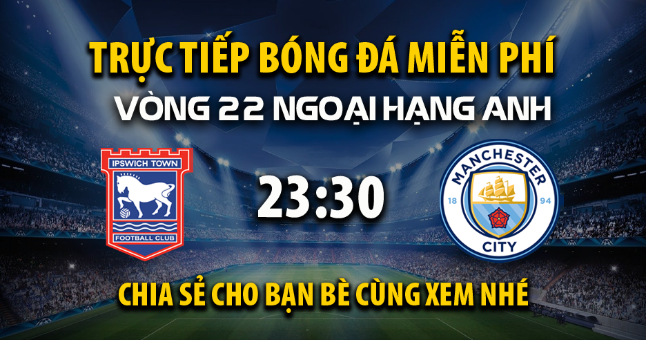 Link trực tiếp Ipswich Town vs Manchester City 23:30, ngày 19/01 - Xoilacxyo.cc