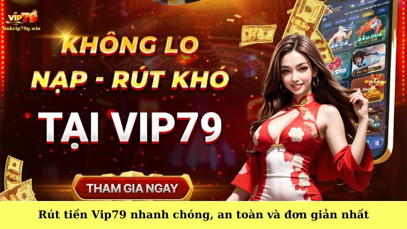 Rút tiền Vip79 nhanh chóng, an toàn và đơn giản nhất