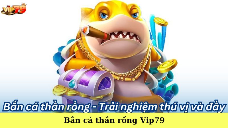 Bắn cá thần rồng Vip79 - Trải nghiệm game săn cá đỉnh cao