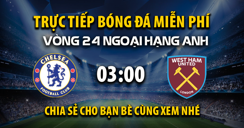 Trực tiếp Chelsea vs West Ham full lúc 03:00, ngày 04/02