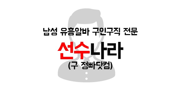 【 선수나라 】 호빠, 호스트바, 중빠, 아빠방, 선수알바, 남자알바, 웨이터 구인정보 1위