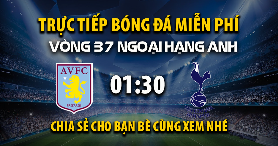 Trực tiếp Aston Villa vs Tottenham lúc 01:30, ngày 17/05 -