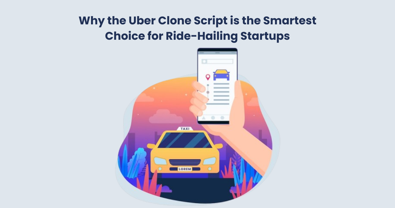 Why the Uber Clone Script is the Smartest Choice for Ride-Hailing Startups - App Development