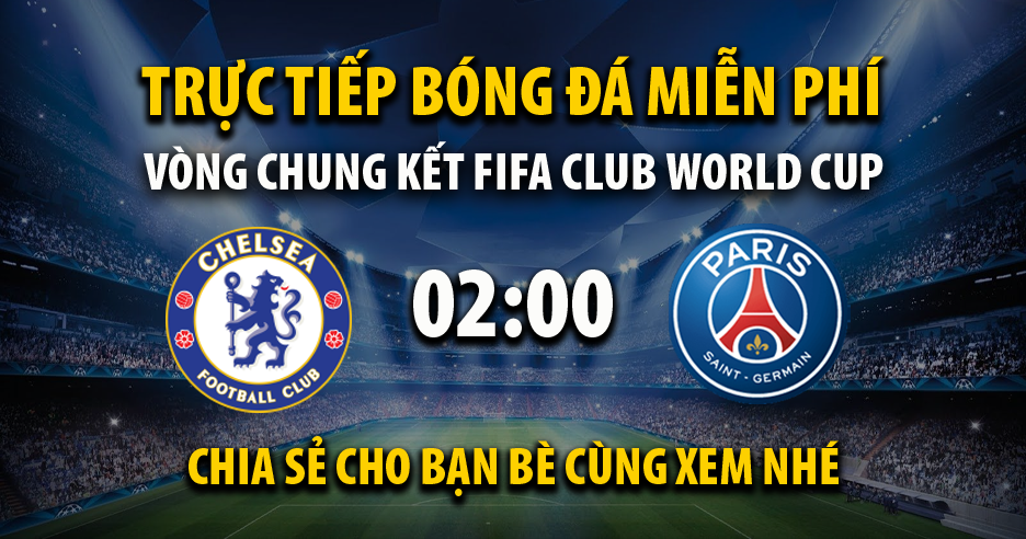 Trực tiếp Chelsea vs PSG full lúc 02:00, ngày 14/07