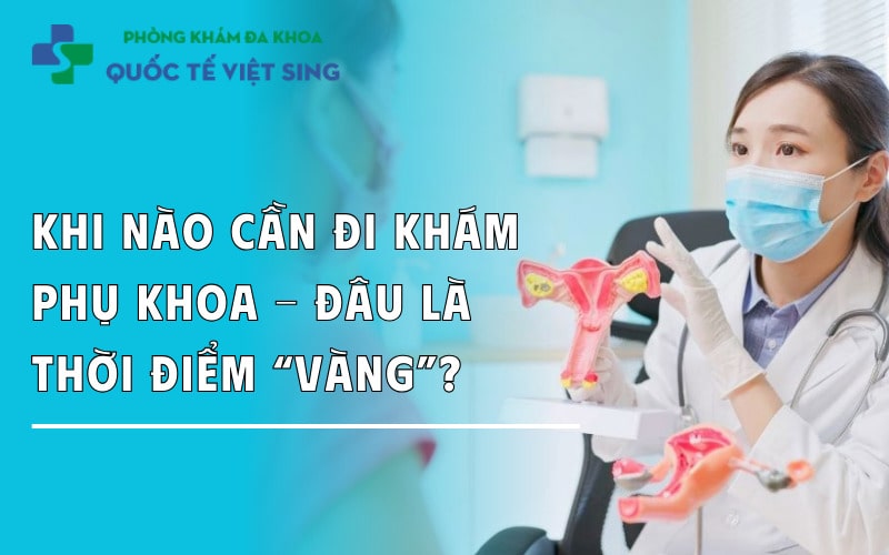 Khi nào cần đi khám phụ khoa - Đâu là thời điểm “vàng”?