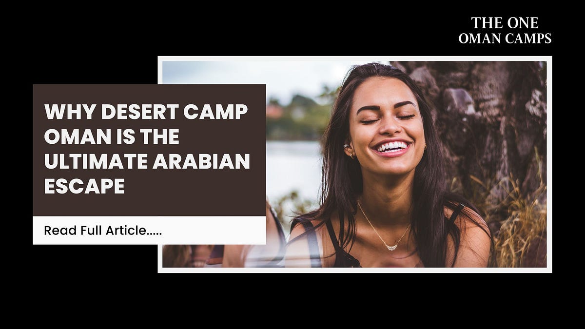Why Desert Camp Oman Is the Ultimate Arabian Escape | Travel Guide | Medium
