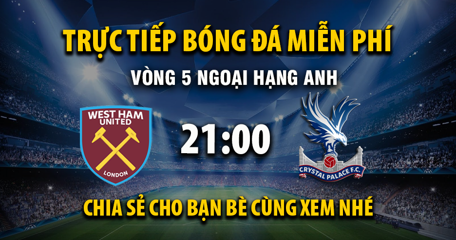 Link trực tiếp West Ham vs Crystal Palace 21:00, ngày 20/09 - Xoilac365.tv
