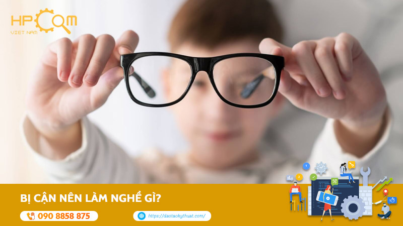 Bị Cận Nên Làm Nghề Gì? Gợi Ý TOP 10+ Ngành Nghề Phù Hợp