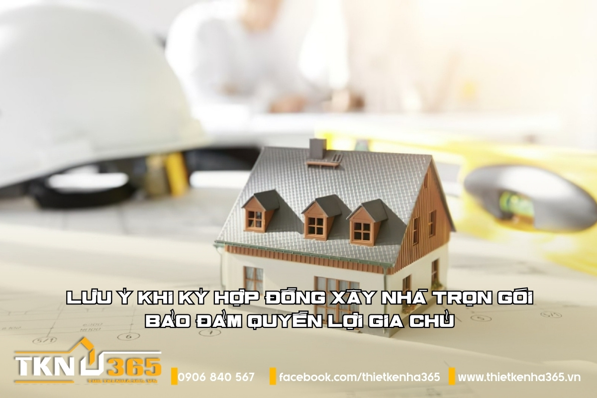 Lưu ý khi ký hợp đồng xây nhà trọn gói: Bảo đảm quyền lợi gia chủ