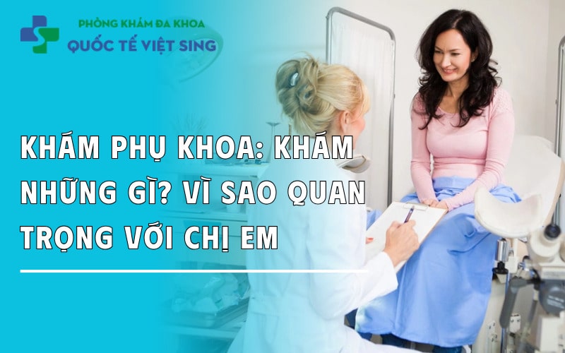 Khám phụ khoa là khám những gì? Vì sao quan trọng với chị em