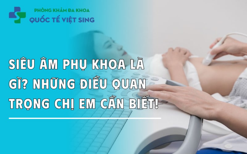 Siêu âm phụ khoa là gì? Những điều quan trọng chị em cần biết!