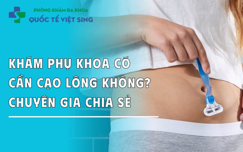 Khám phụ khoa có cần cạo lông hay không [Chuyên gia chia sẻ]