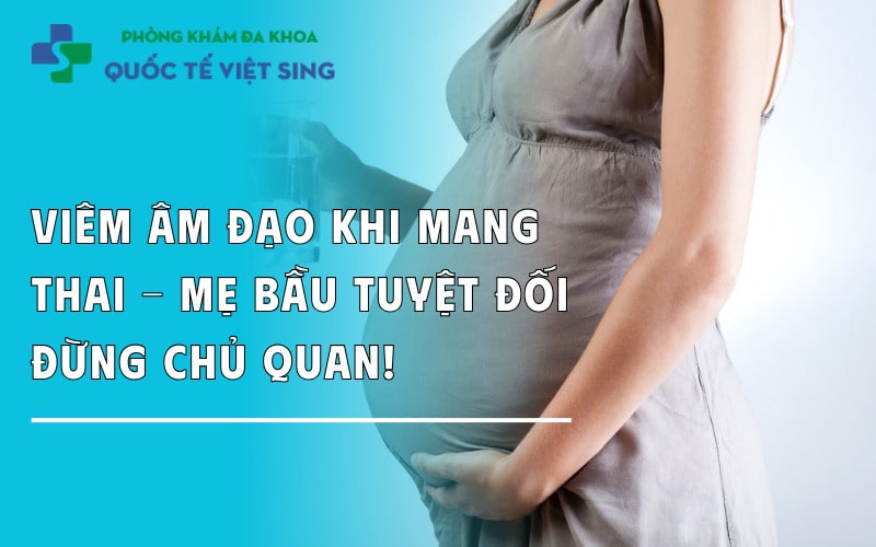 Viêm âm đạo khi mang thai - Mẹ bầu tuyệt đối đừng chủ quan!
