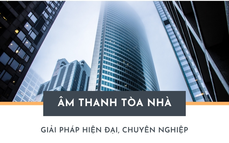 Giải pháp âm thanh tòa nhà cao tầng hiện đại, chuyên nghiệp