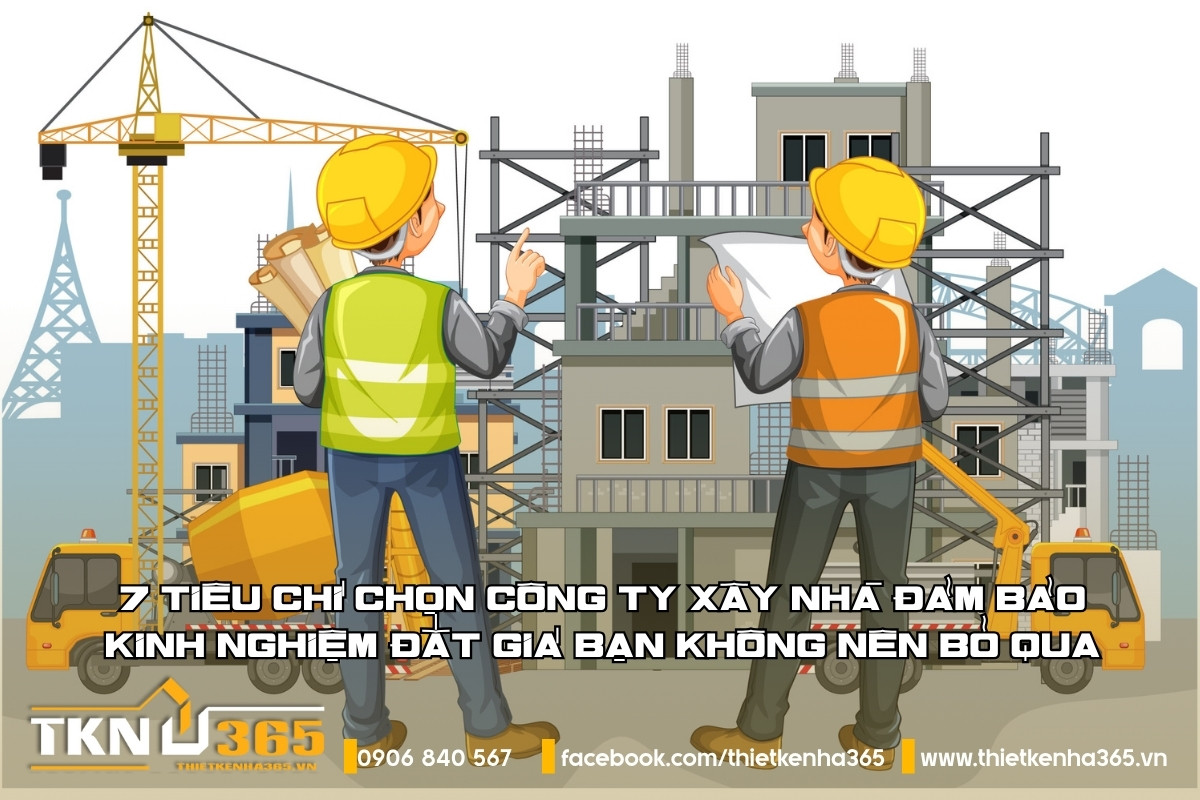 7 tiêu chí chọn công ty xây nhà đảm bảo: Kinh nghiệm đắt giá bạn không nên bỏ qua