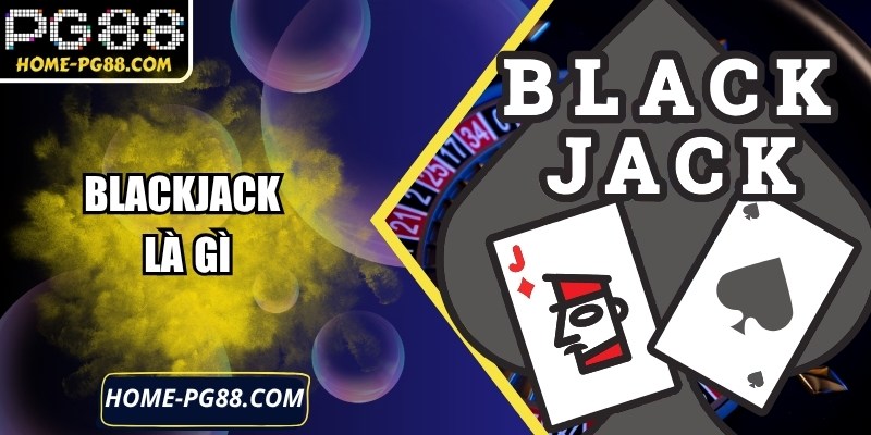 Blackjack Là Gì Hướng Dẫn Chi Tiết Tại PG88 Hiệu Quả