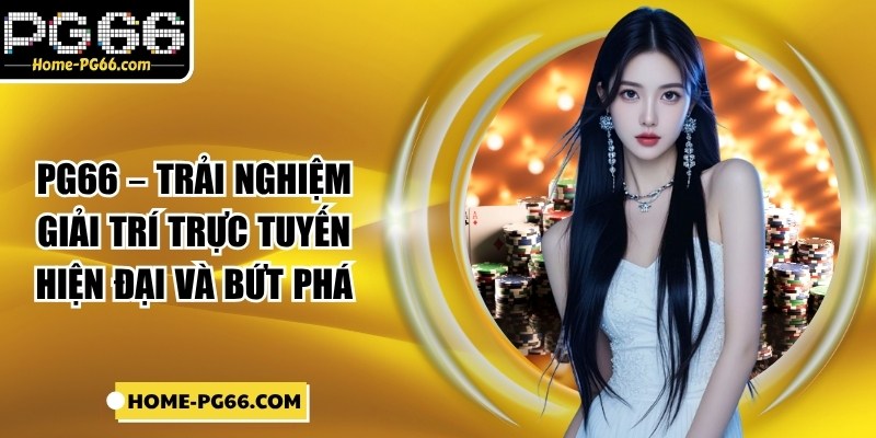 PG66 – Trải Nghiệm Giải Trí Trực Tuyến Hiện Đại Và Bứt Phá