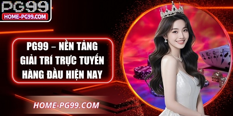 PG99 – Nền Tảng Giải Trí Trực Tuyến Hàng Đầu Hiện Nay