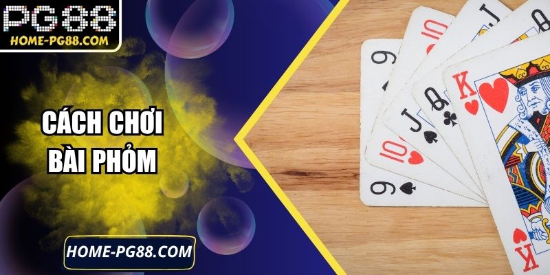 Cách Chơi Bài Phỏm Chi Tiết Và Bí Quyết Thắng Hiệu Quả