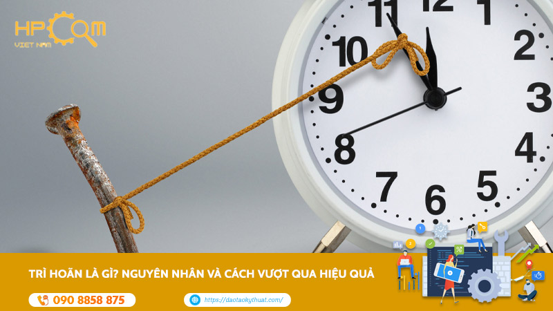 Trì Hoãn Là Gì? Nguyên Nhân Và Cách Vượt Qua Hiệu Quả