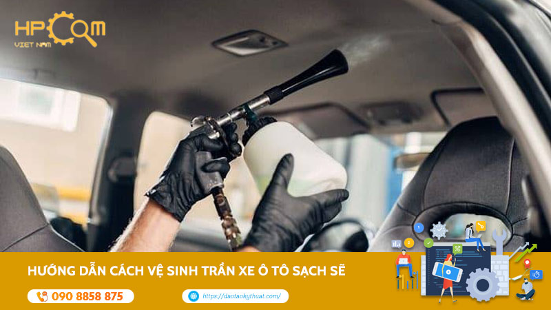 Hướng Dẫn Cách Vệ Sinh Trần Xe Ô Tô Sạch Sẽ Và Bền Đẹp