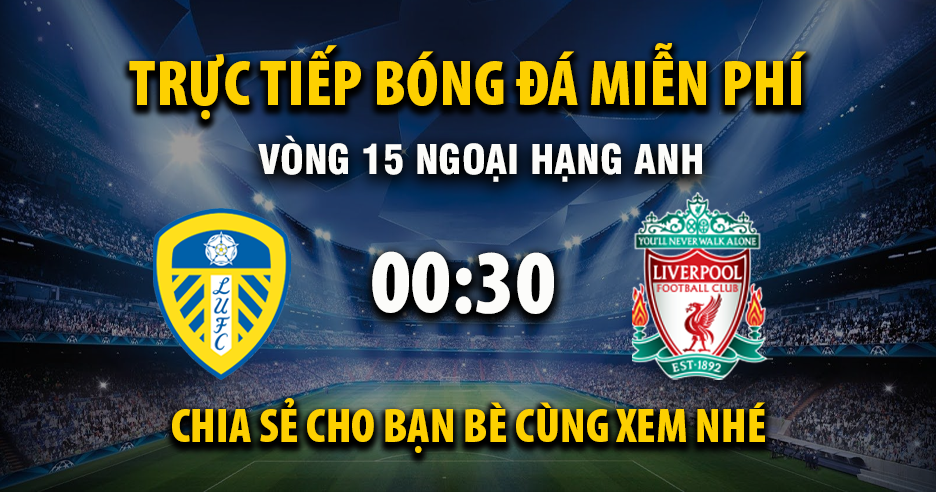 Link trực tiếp Leeds United vs Liverpool 00:30, ngày 07/12 - Xoilac365.tv