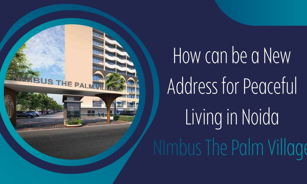 How can be a New Address for Peaceful Living in Noida: NImbus The Palm Village