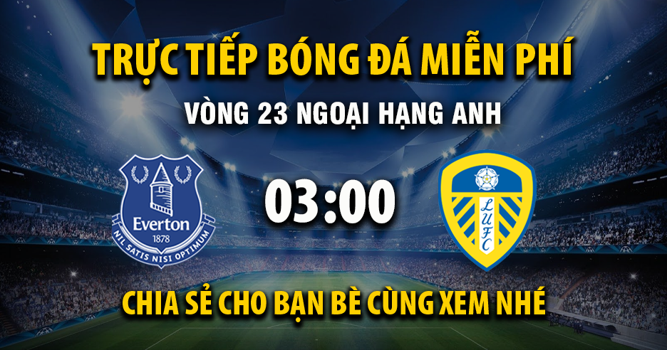 Link trực tiếp Everton vs Leeds United 03:00, ngày 27/01 - Xoilac365.tv