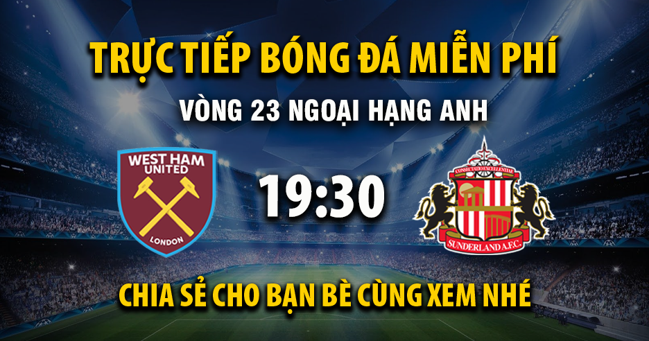 Link trực tiếp West Ham vs Sunderland 19:30, ngày 24/01 - Xoilac365.tv
