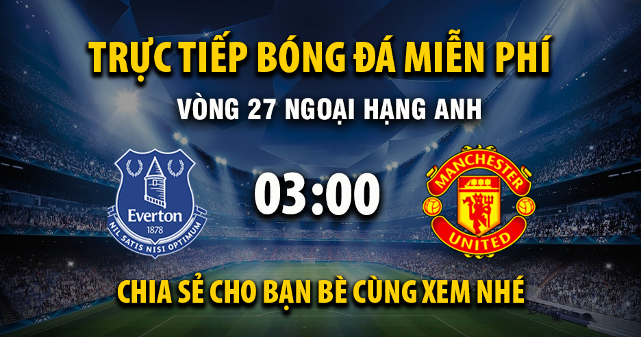 Link trực tiếp Everton vs Manchester United 03:00, ngày 24/02 - Xoilac365.tv