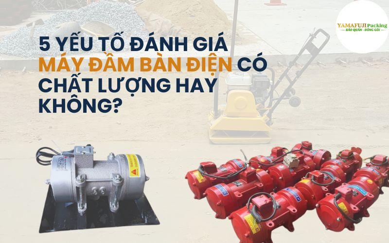 5 yếu tố đánh giá máy đầm bàn điện có chất lượng hay...