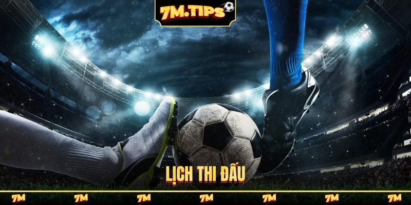 Lịch thi đấu 7M | Theo dõi lichthidau bóng đá mới nhất