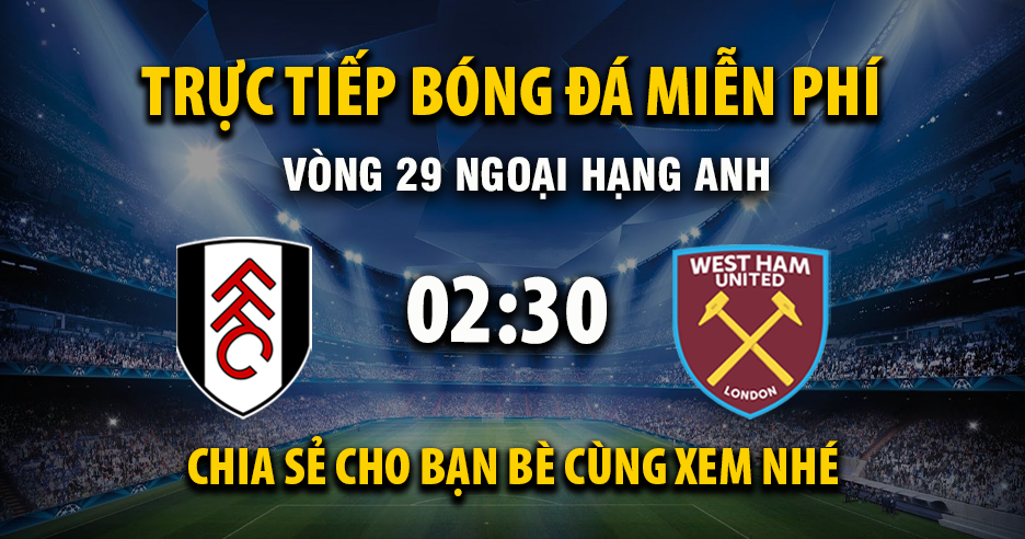 Link trực tiếp Fulham vs West Ham 02:30, ngày 05/03 - Xoilac365.tv