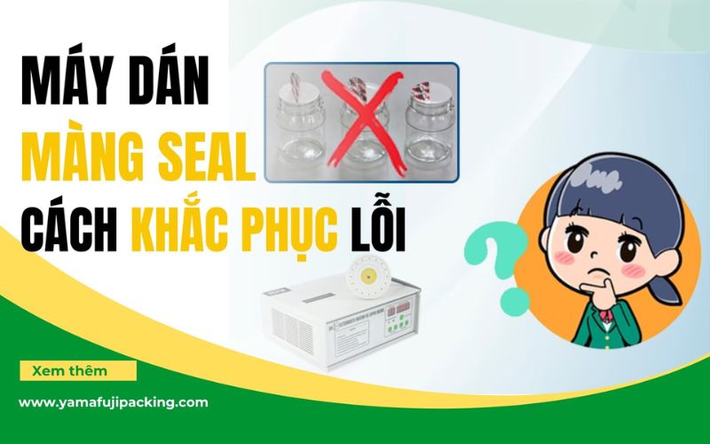 Cách khắc phục lỗi thường gặp ở máy dán màng seal hiệu...