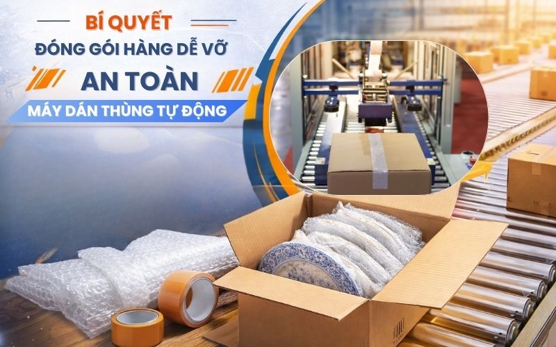 Bí quyết đóng gói hàng dễ vỡ an toàn với máy dán thùng tự...
