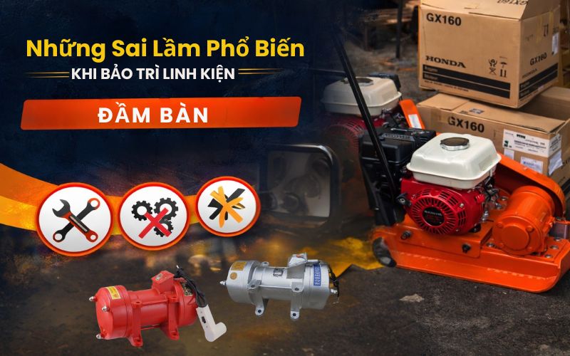 Những sai lầm phổ biến khi bảo trì linh kiện đầm bàn