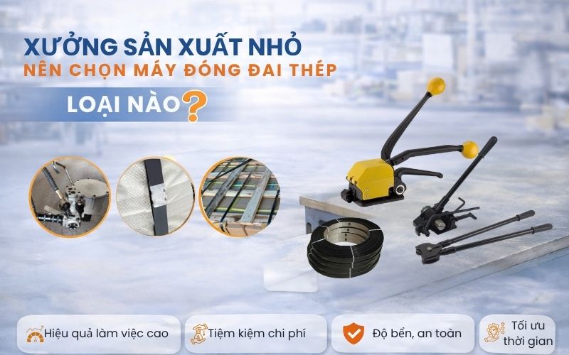 Xưởng sản xuất nhỏ nên chọn máy đóng đai thép loại...