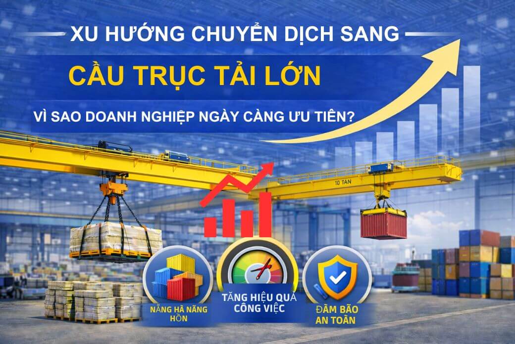 Chuyển Dịch Sang Cầu Trục Tải Lớn: Vì Sao Ưu Tiên?