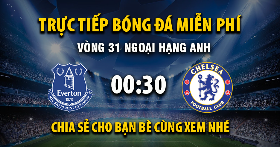 Xem trực tiếp Everton vs Chelsea vào lúc 00:30, ngày 22/03/2026 - Vaoroivo.cc