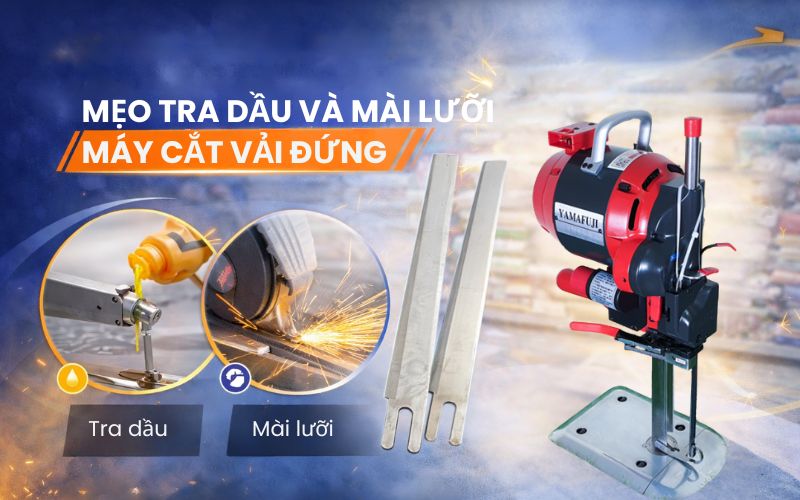 Mẹo tra dầu và mài lưỡi máy cắt vải đứng an toàn, hiệu...
