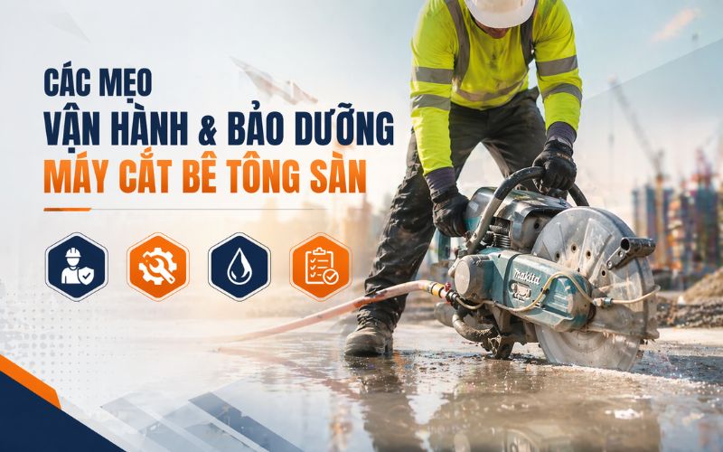 Các mẹo vận hành và bảo dưỡng máy cắt bê tông sàn hiệu...