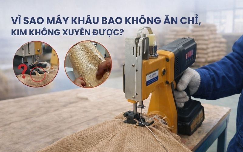 Giải đáp: Vì sao máy khâu bao không ăn chỉ, kim không xuyên...
