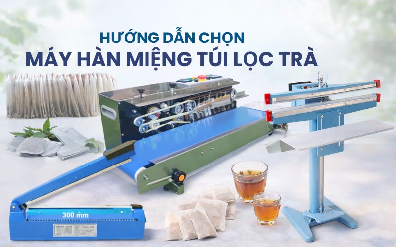 Hướng dẫn chọn máy hàn miệng túi lọc trà phù hợp từng loại...