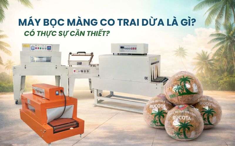Máy bọc màng co trái dừa là gì? Có thực sự cần...